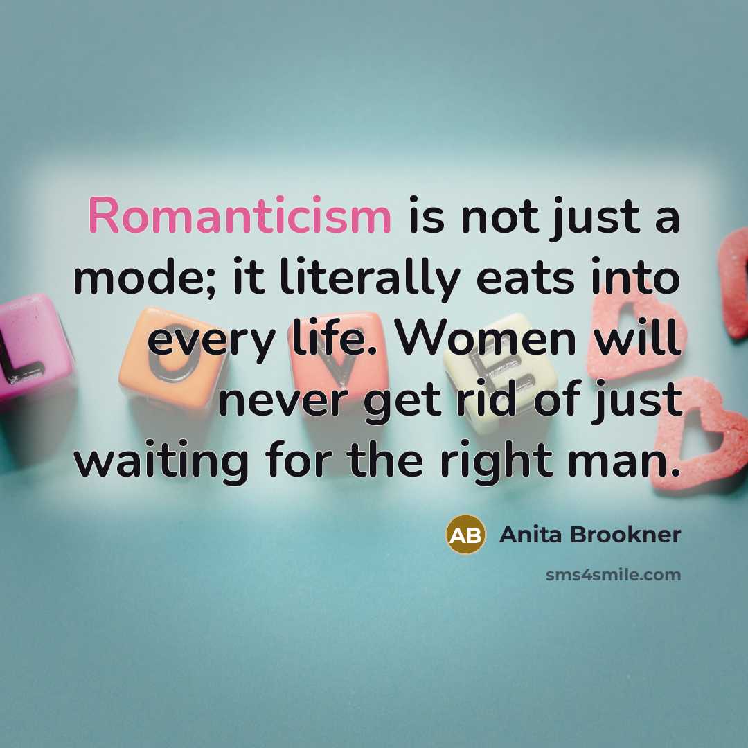 “Romanticism is not just a mode; it literally eats into every life. Women will never get rid of just waiting for the right man.” quote by Anita Brookner
