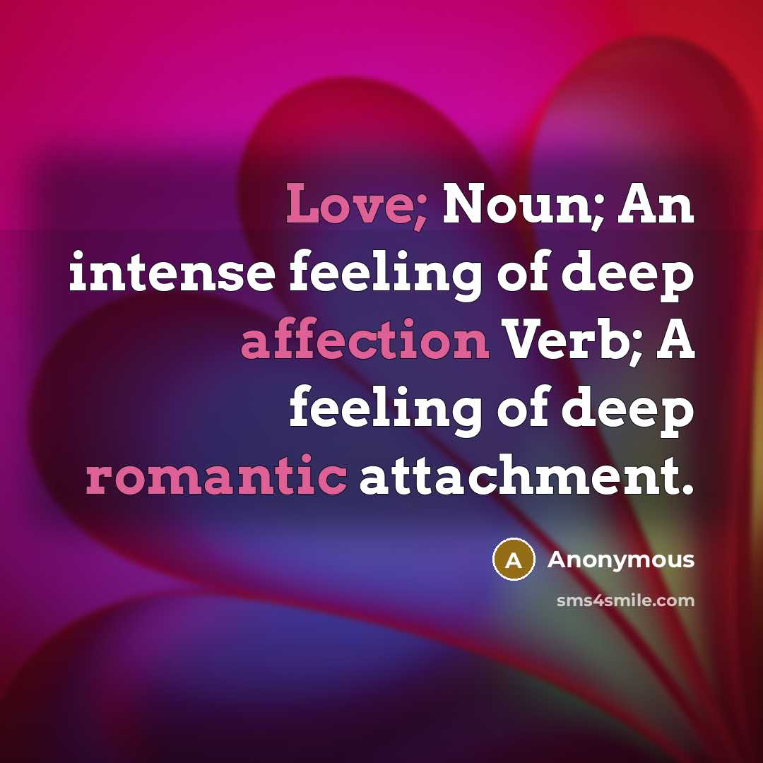 “Love; Noun; An intense feeling of deep affection Verb; A feeling of deep romantic attachment.” quote by Anonymous