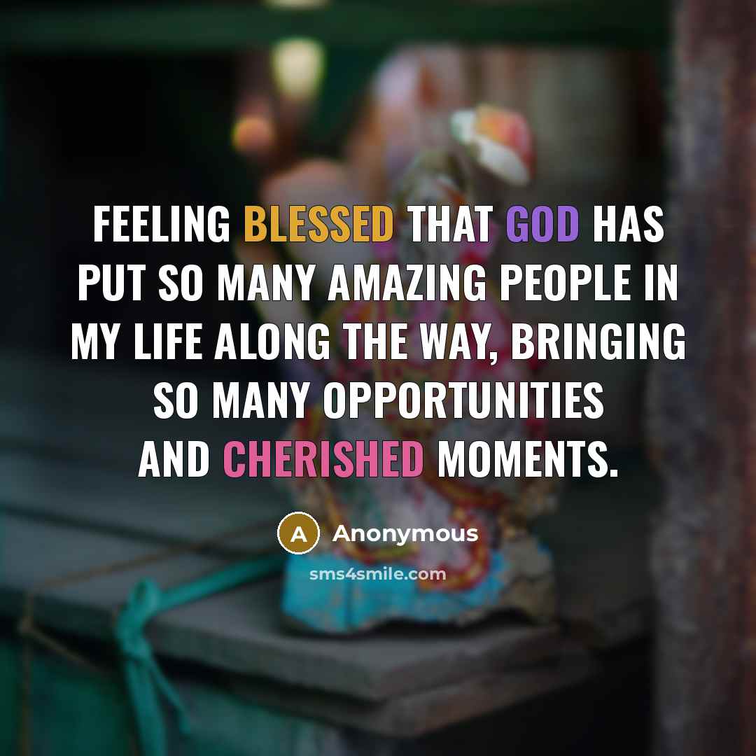 “Feeling blessed that God has put so many amazing people in my life along the way, bringing so many opportunities and cherished moments.” quote by Anonymous