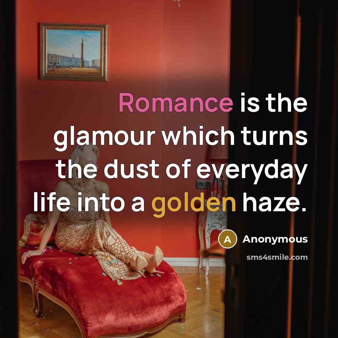 “Romance is the glamour which turns the dust of everyday life into a golden haze.” quote by Anonymous
