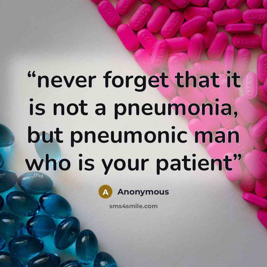 “never forget that it is not a pneumonia, but pneumonic man who is your patient” quote by Anonymous