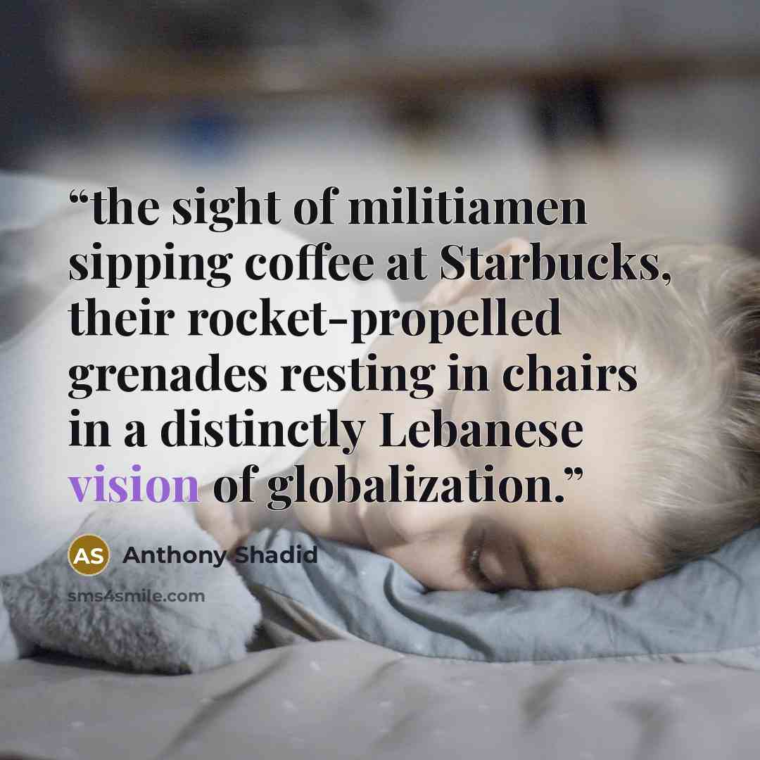 “the sight of militiamen sipping coffee at Starbucks, their rocket-propelled grenades resting in chairs in a distinctly Lebanese vision of globalization.” quote by Anthony Shadid