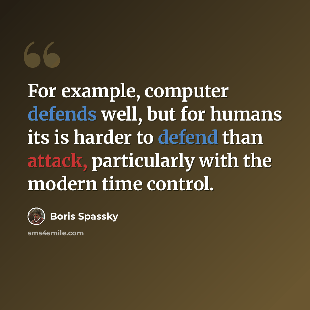 “For example, computer defends well, but for humans its is harder to defend than attack, particularly with the modern time control.” quote by Boris Spassky