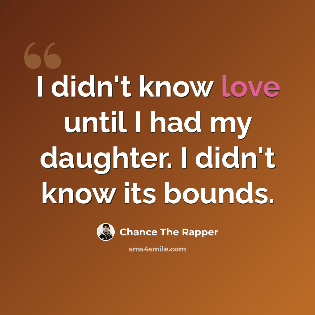 “I didn't know love until I had my daughter. I didn't know its bounds.” quote by Chance The Rapper