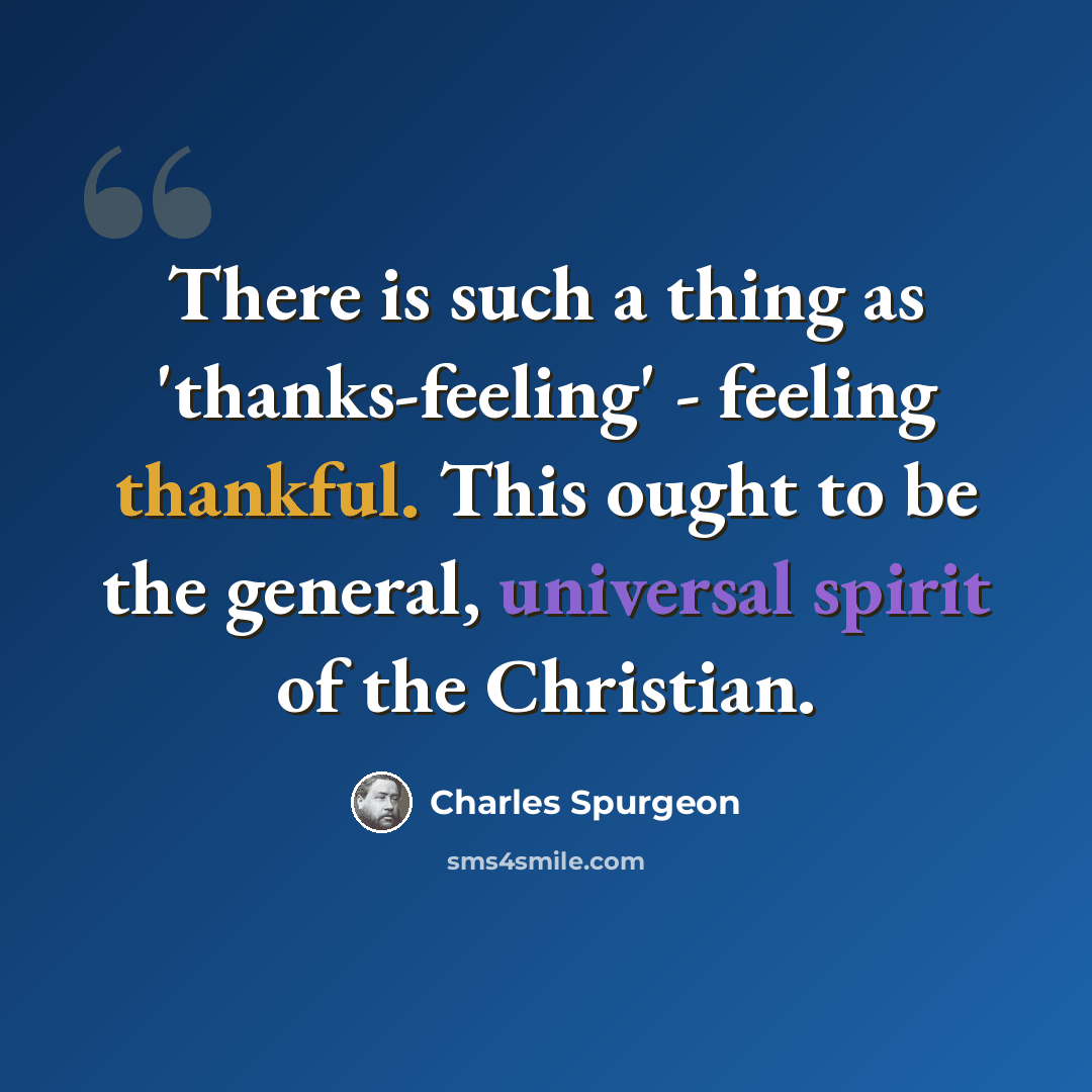 “There is such a thing as 'thanks-feeling' - feeling thankful. This ought to be the general, universal spirit of the Christian.” quote by Charles Spurgeon