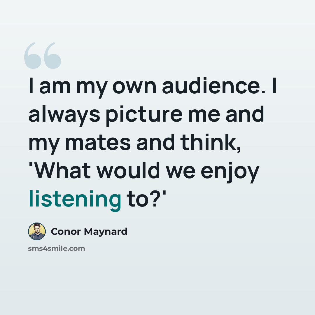 “I am my own audience. I always picture me and my mates and think, 'What would we enjoy listening to?'” quote by Conor Maynard