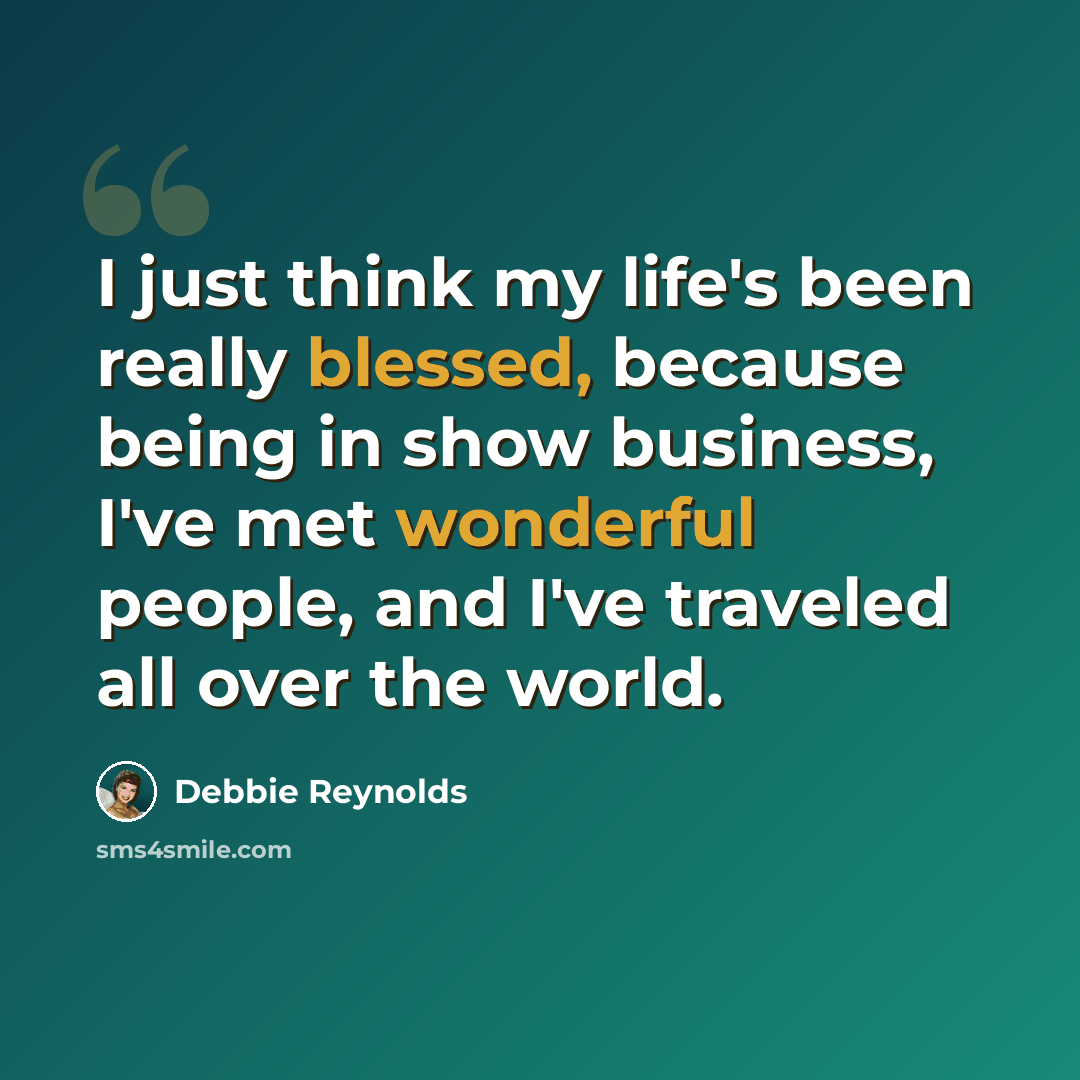 “I just think my life's been really blessed, because being in show business, I've met wonderful people, and I've traveled all over the world.” quote by Debbie Reynolds