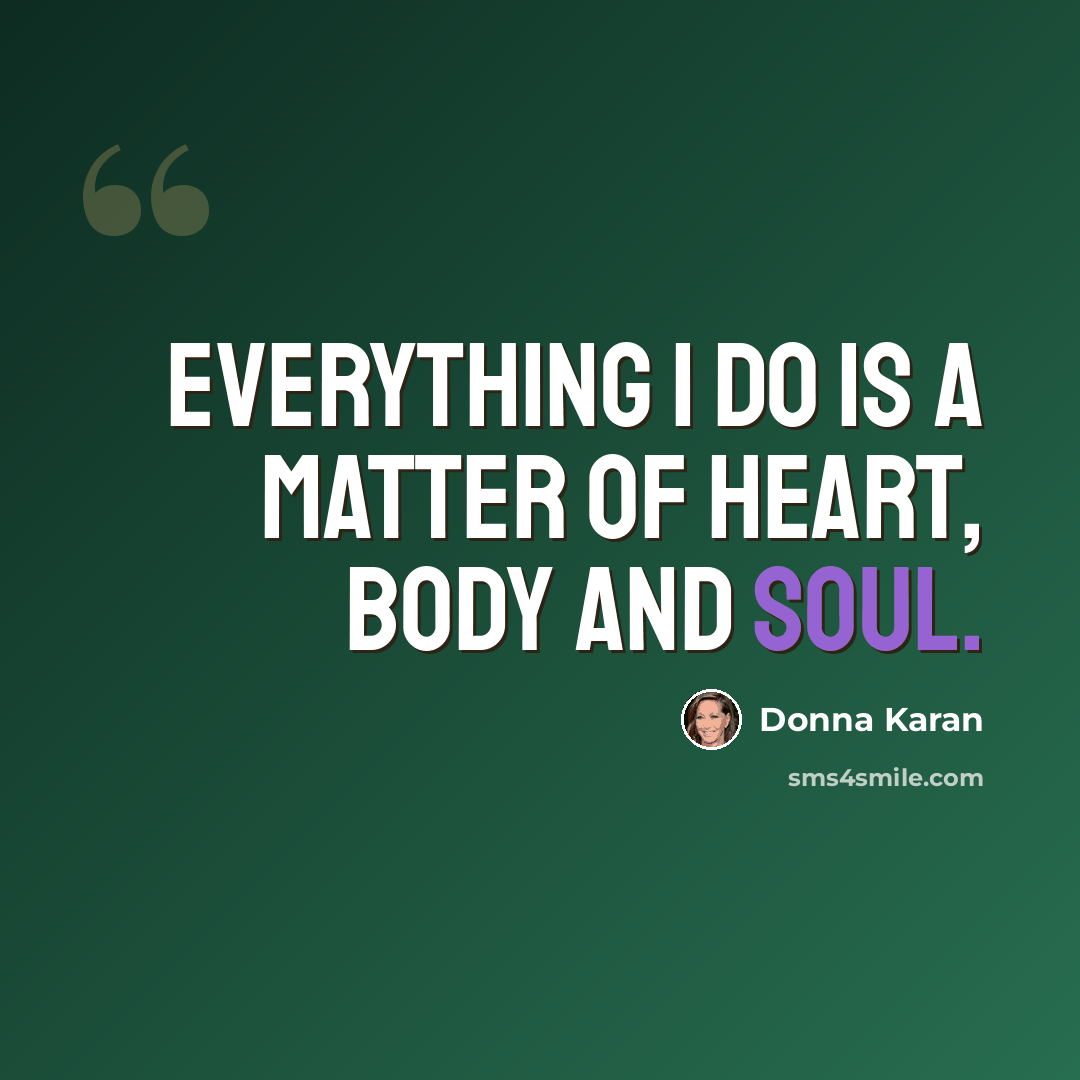 “Everything I do is a matter of heart, body and soul.” quote by Donna Karan