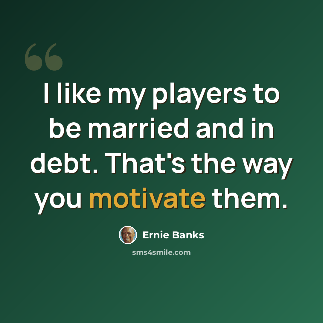 “I like my players to be married and in debt. That's the way you motivate them.” quote by Ernie Banks