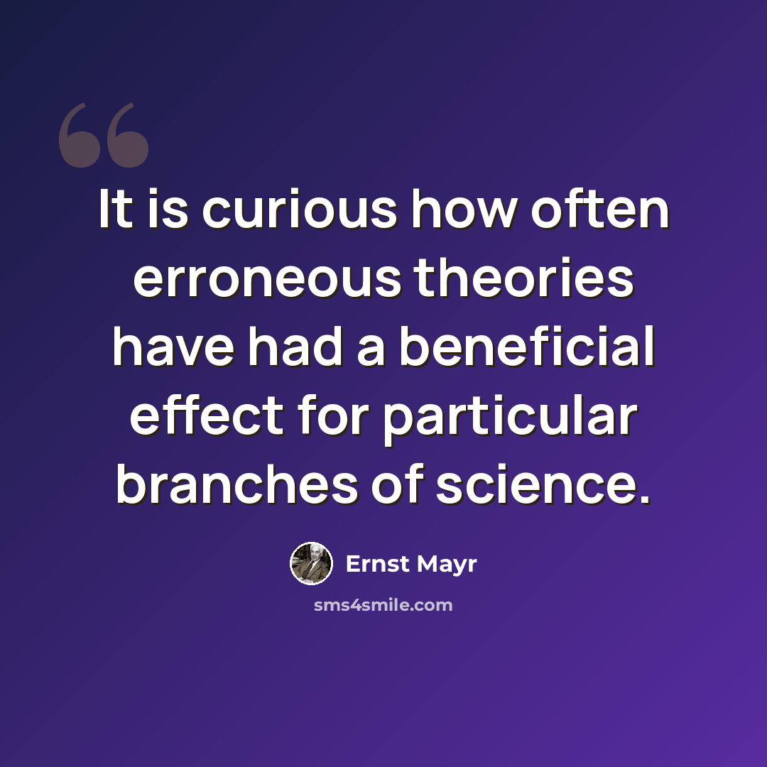 “It is curious how often erroneous theories have had a beneficial effect for particular branches of science.” quote by Ernst Mayr