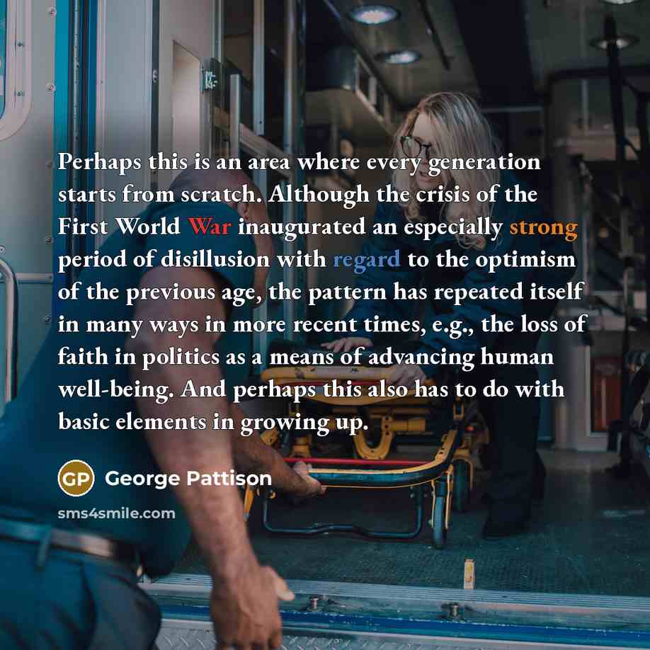 “Perhaps this is an area where every generation starts from scratch. Although the crisis of the First World War inaugurated an especially strong period of disillusion with regard to the optimism of the previous age, the pattern has repeated itself in many ways in more recent times, e.g., the loss…” quote by George Pattison
