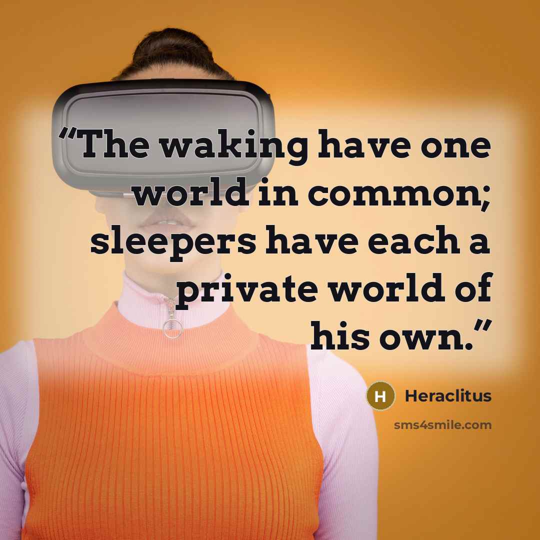 “The waking have one world in common; sleepers have each a private world of his own.” quote by Heraclitus