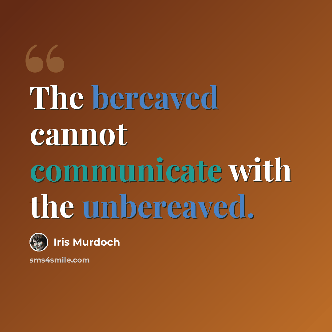 “The bereaved cannot communicate with the unbereaved.” quote by Iris Murdoch