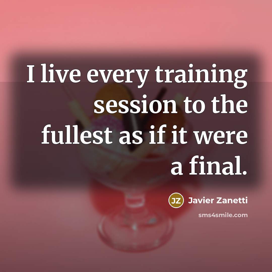 “I live every training session to the fullest as if it were a final.” quote by Javier Zanetti