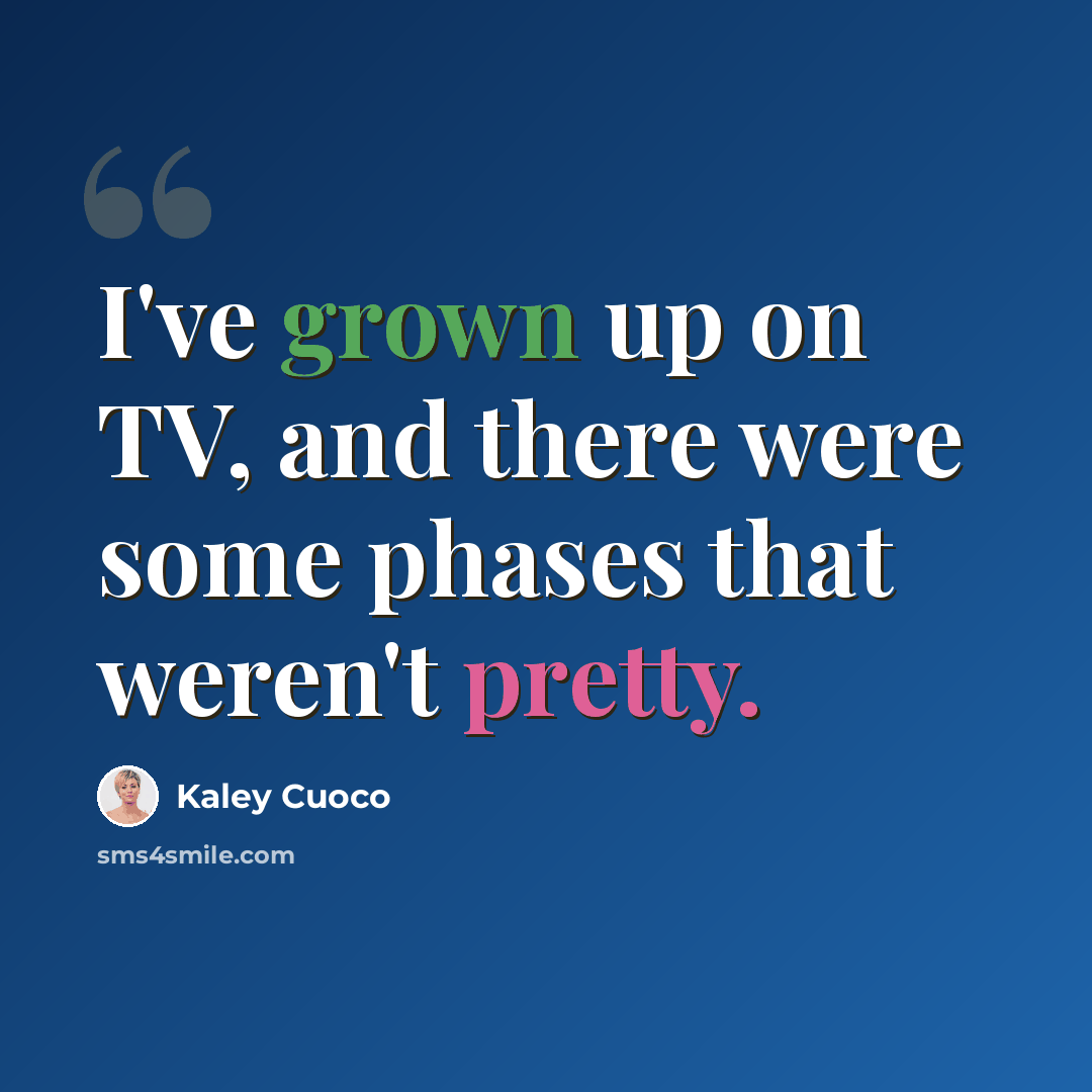 “I've grown up on TV, and there were some phases that weren't pretty.” quote by Kaley Cuoco