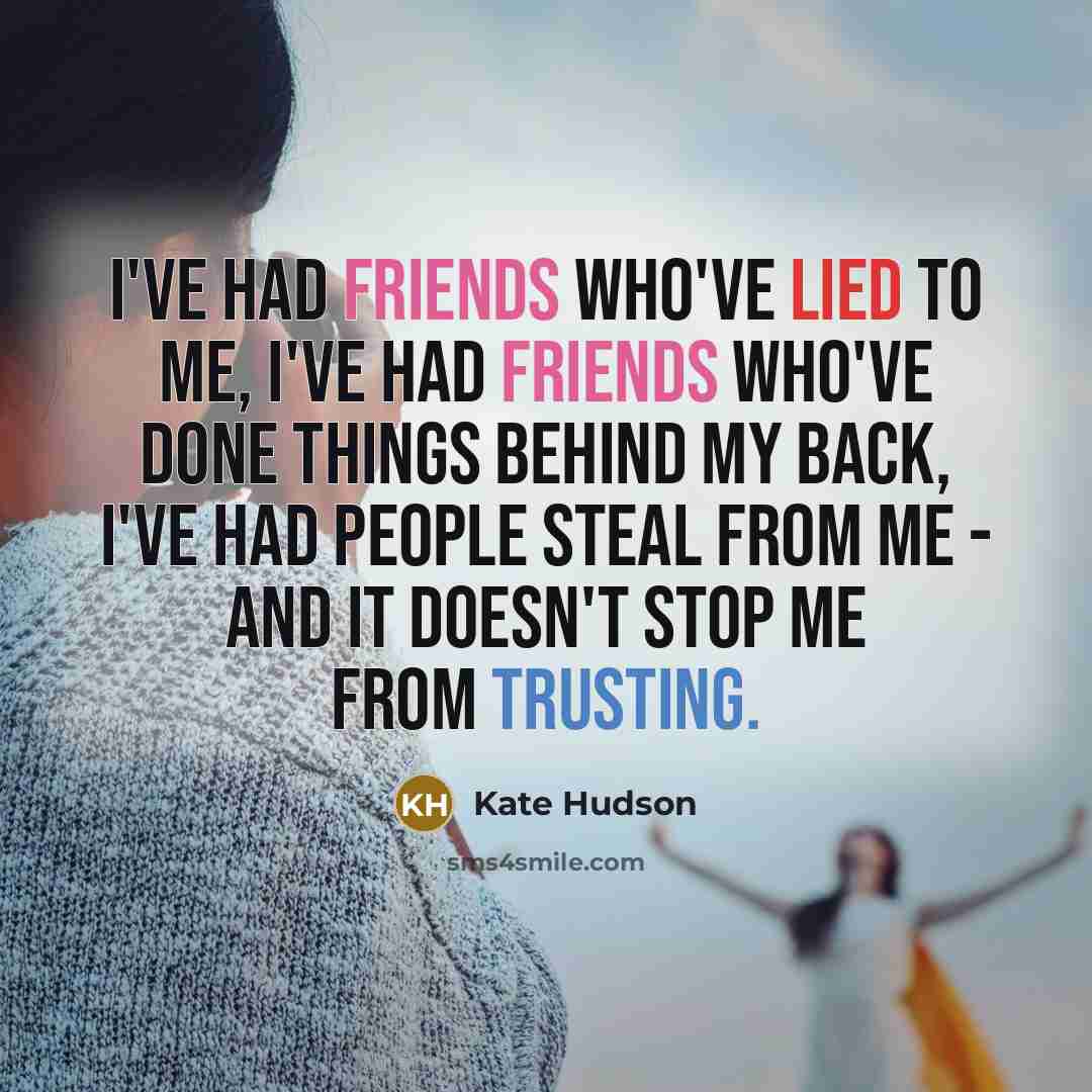 “I've had friends who've lied to me, I've had friends who've done things behind my back, I've had people steal from me - and it doesn't stop me from trusting.” quote by Kate Hudson