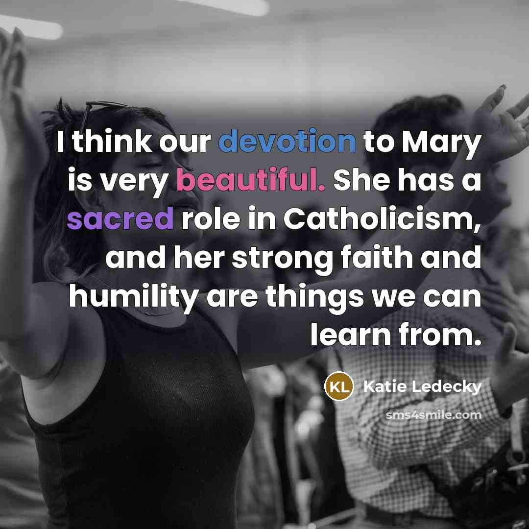 “I think our devotion to Mary is very beautiful. She has a sacred role in Catholicism, and her strong faith and humility are things we can learn from.” quote by Katie Ledecky