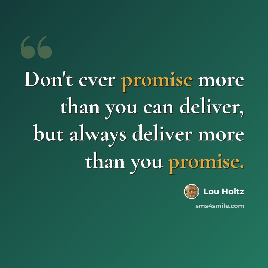 “Don't ever promise more than you can deliver, but always deliver more than you promise.” quote by Lou Holtz