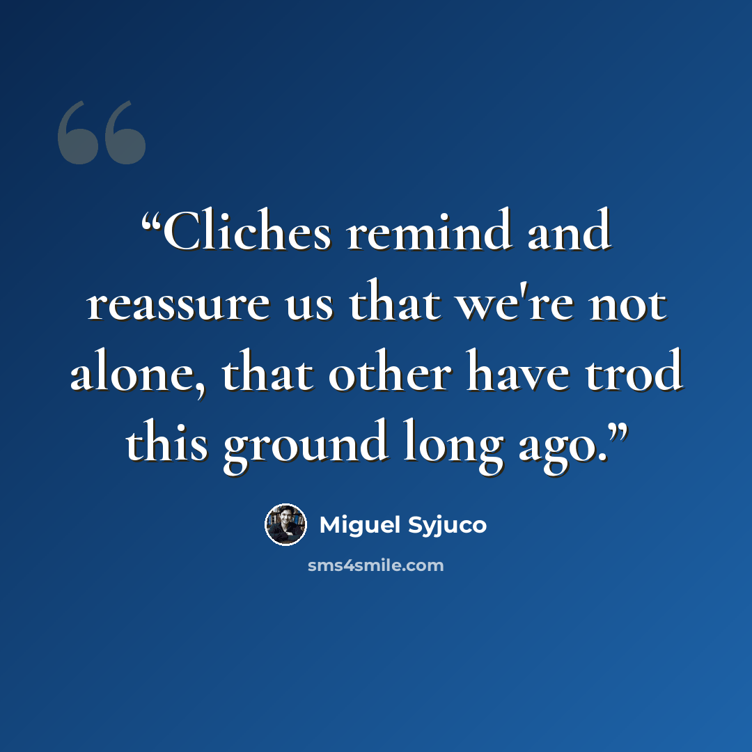 “Cliches remind and reassure us that we're not alone, that other have trod this ground long ago.” quote by Miguel Syjuco