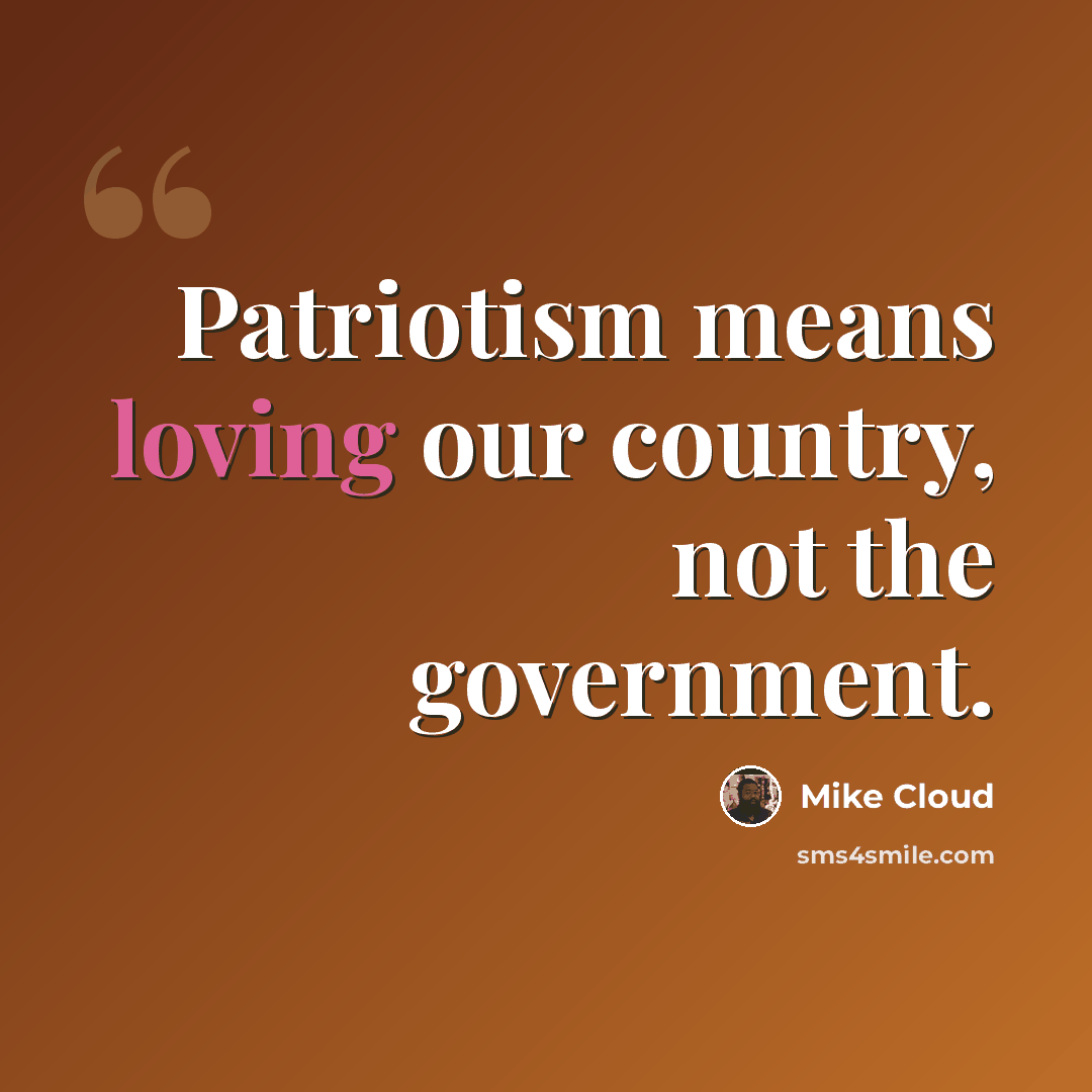 “Patriotism means loving our country, not the government.” quote by Mike Cloud