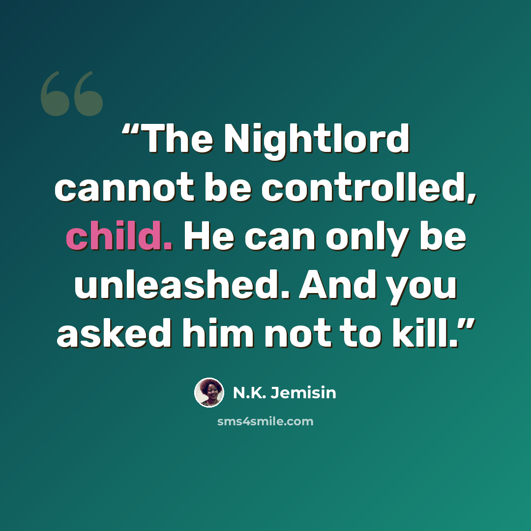 “The Nightlord cannot be controlled, child. He can only be unleashed. And you asked him not to kill.” quote by N.K. Jemisin