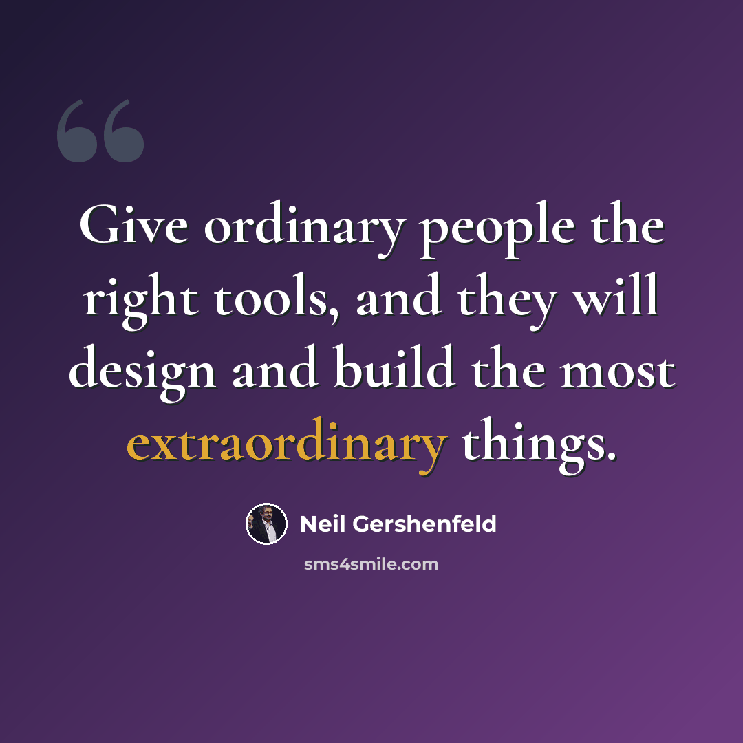 “Give ordinary people the right tools, and they will design and build the most extraordinary things.” quote by Neil Gershenfeld