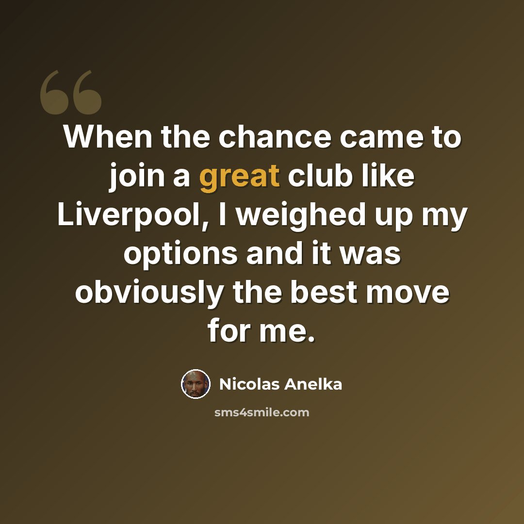 “When the chance came to join a great club like Liverpool, I weighed up my options and it was obviously the best move for me.” quote by Nicolas Anelka