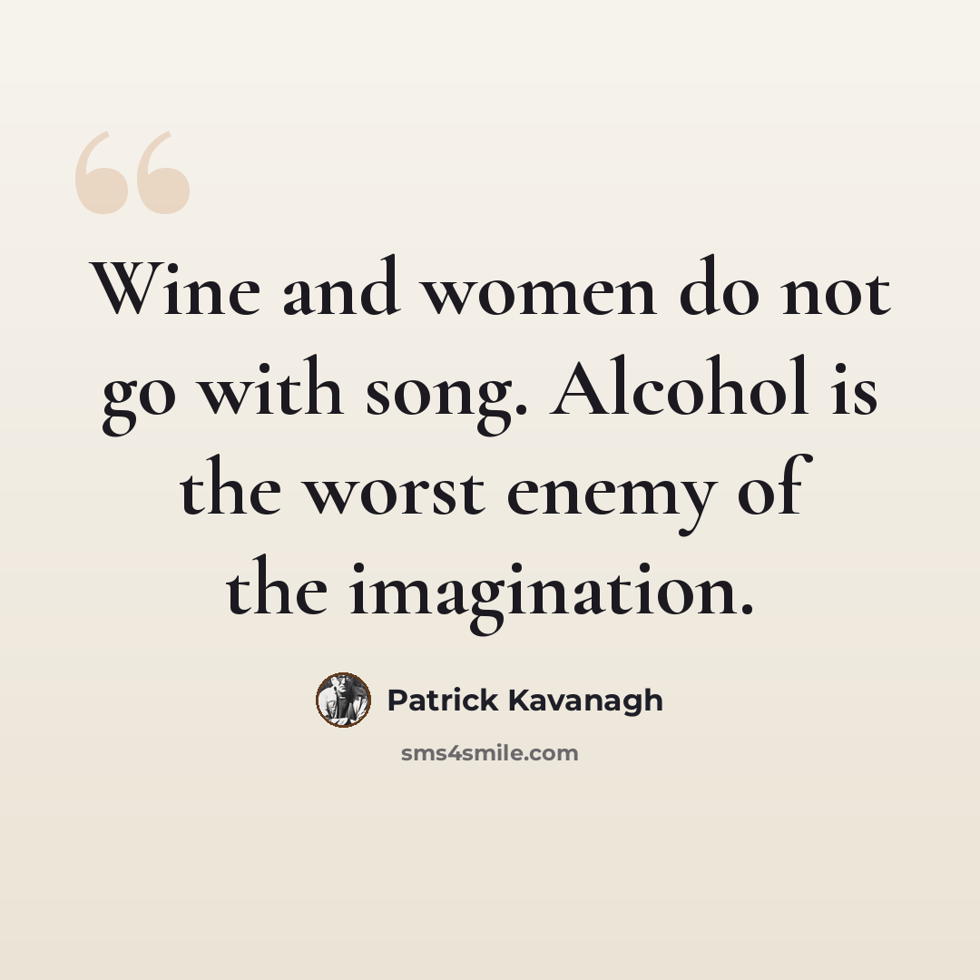 “Wine and women do not go with song. Alcohol is the worst enemy of the imagination.” quote by Patrick Kavanagh