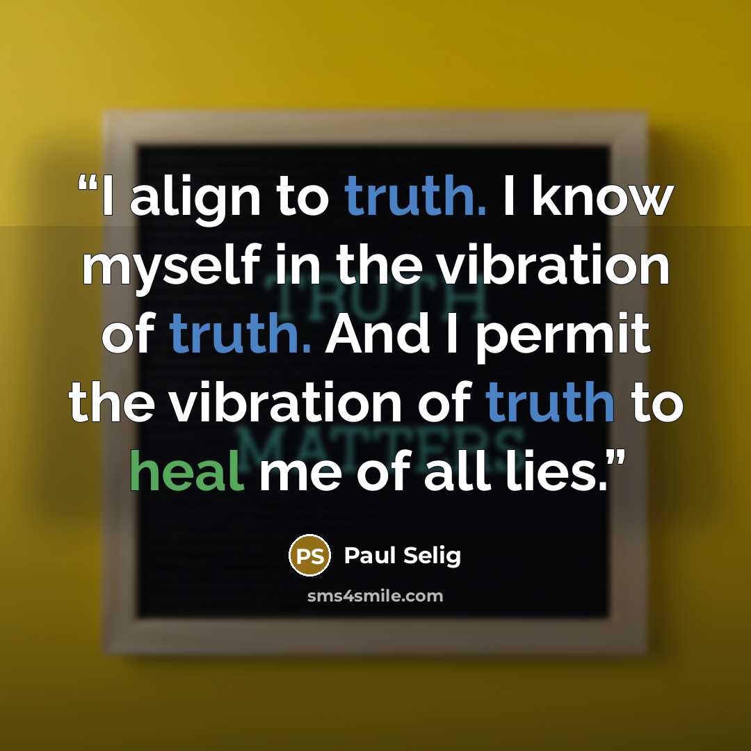 “I align to truth. I know myself in the vibration of truth. And I permit the vibration of truth to heal me of all lies.” quote by Paul Selig