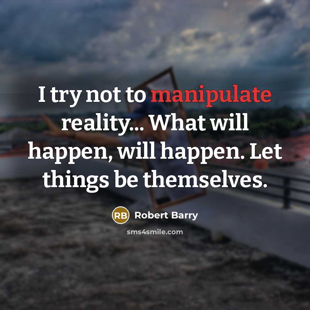 “I try not to manipulate reality... What will happen, will happen. Let things be themselves.” quote by Robert Barry
