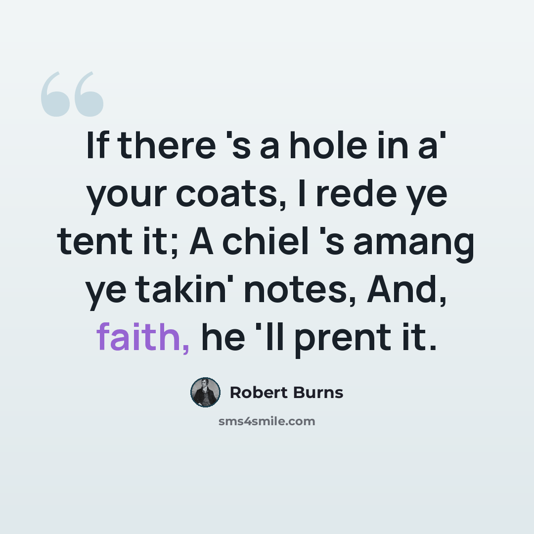 “If there 's a hole in a' your coats, I rede ye tent it; A chiel 's amang ye takin' notes, And, faith, he 'll prent it.” quote by Robert Burns