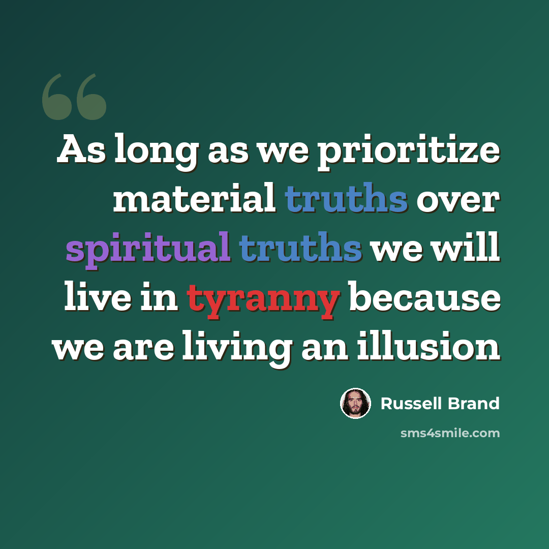“As long as we prioritize material truths over spiritual truths we will live in tyranny because we are living an illusion” quote by Russell Brand