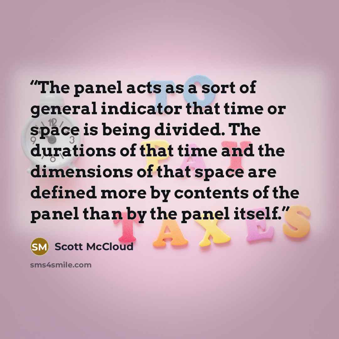 “The panel acts as a sort of general indicator that time or space is being divided. The durations of that time and the dimensions of that space are defined more by contents of the panel than by the panel itself.” quote by Scott McCloud
