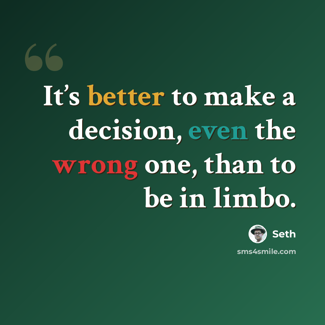 “It’s better to make a decision, even the wrong one, than to be in limbo.” quote by Seth