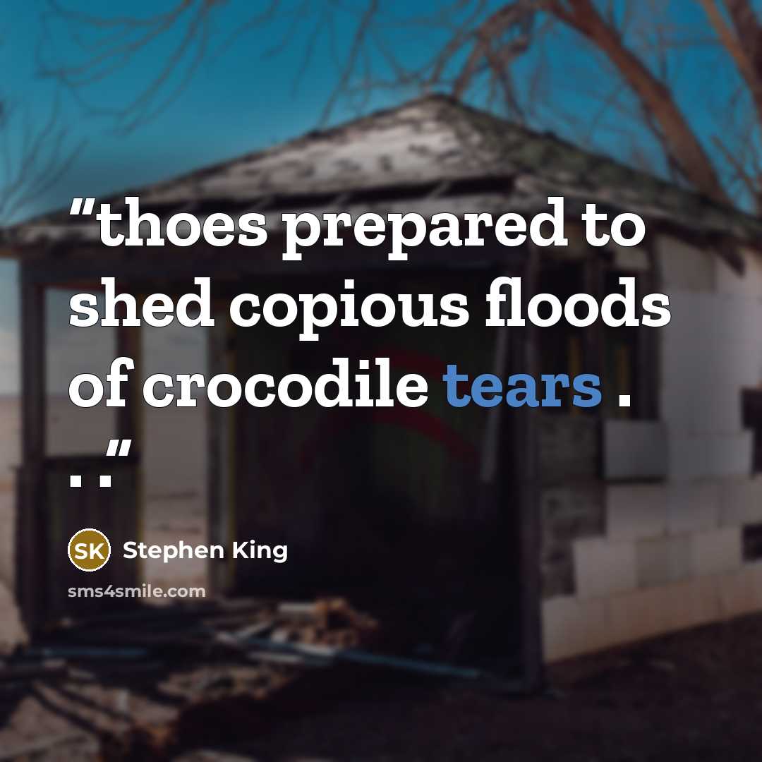 “thoes prepared to shed copious floods of crocodile tears . . .” quote by Stephen King