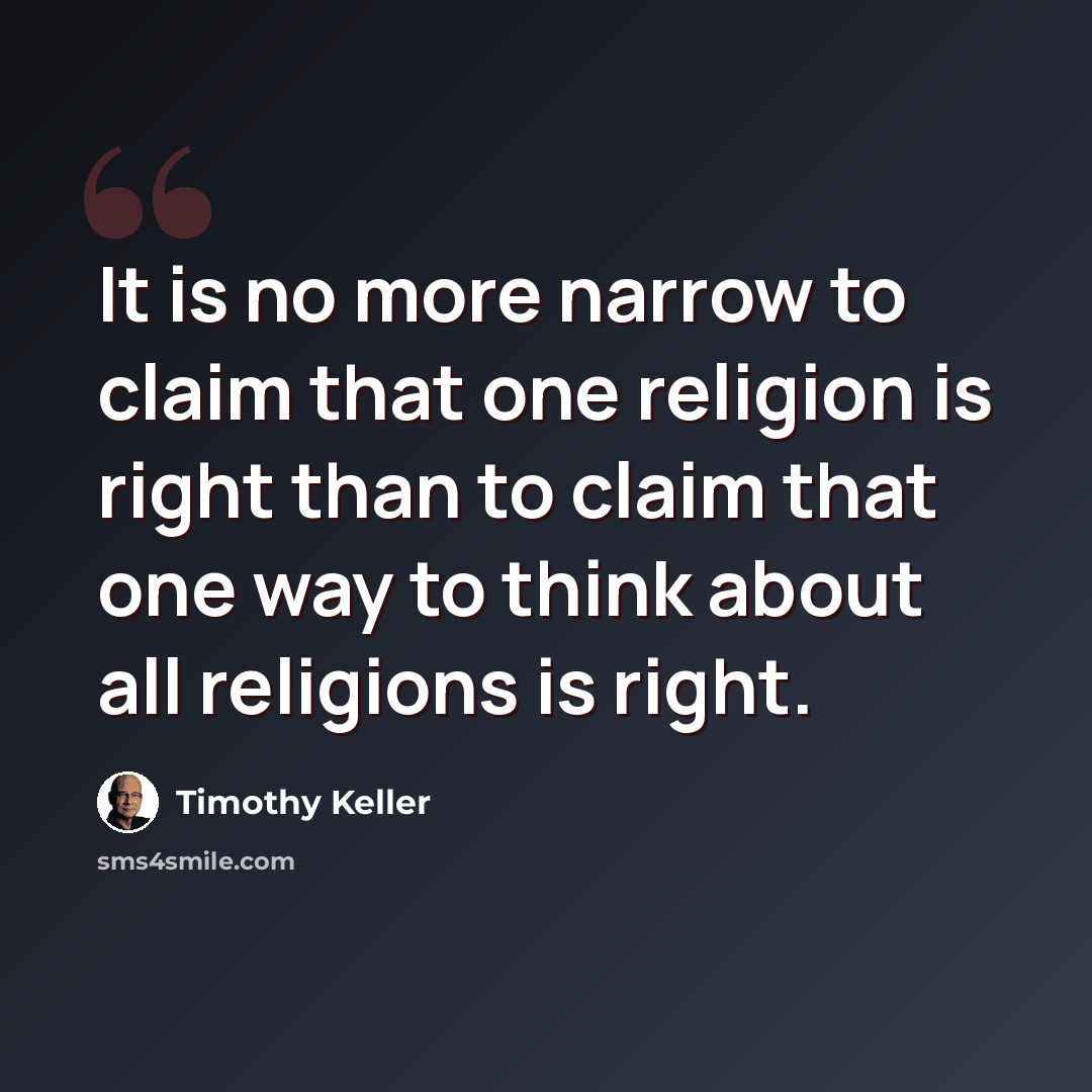 “It is no more narrow to claim that one religion is right than to claim that one way to think about all religions is right.” quote by Timothy Keller