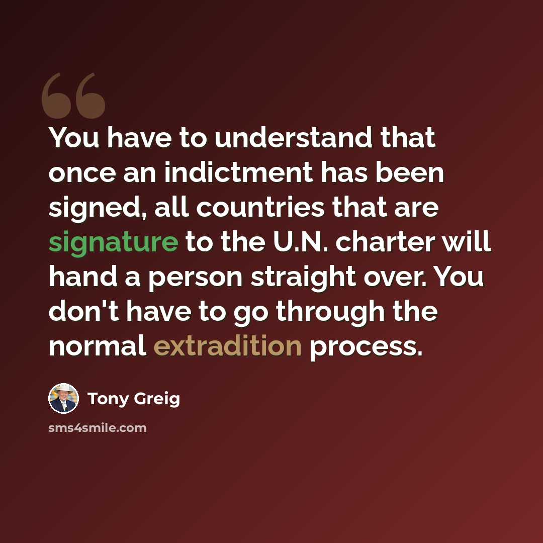 “You have to understand that once an indictment has been signed, all countries that are signature to the U.N. charter will hand a person straight over. You don't have to go through the normal extradition process.” quote by Tony Greig