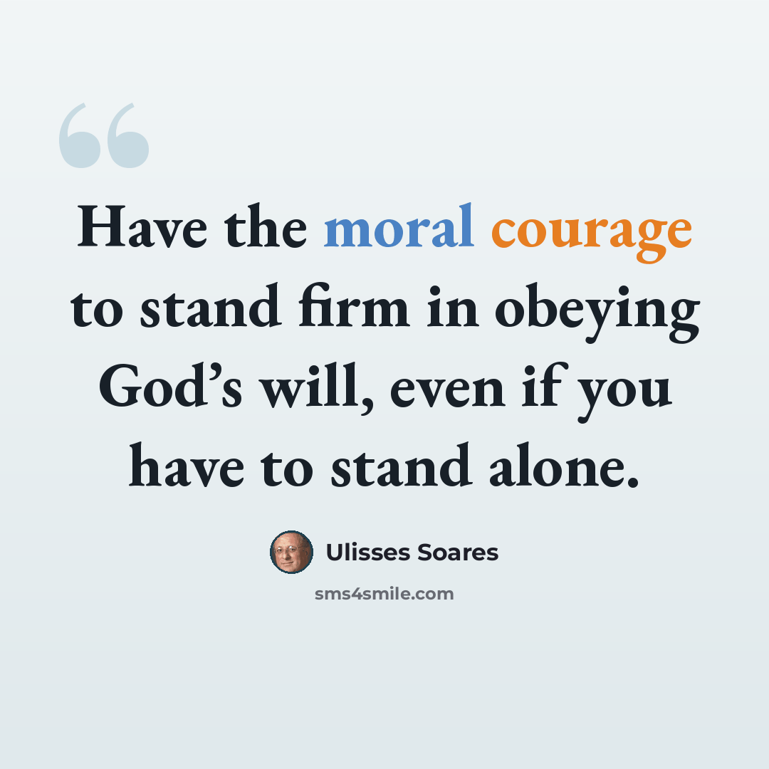 “Have the moral courage to stand firm in obeying God’s will, even if you have to stand alone.” quote by Ulisses Soares