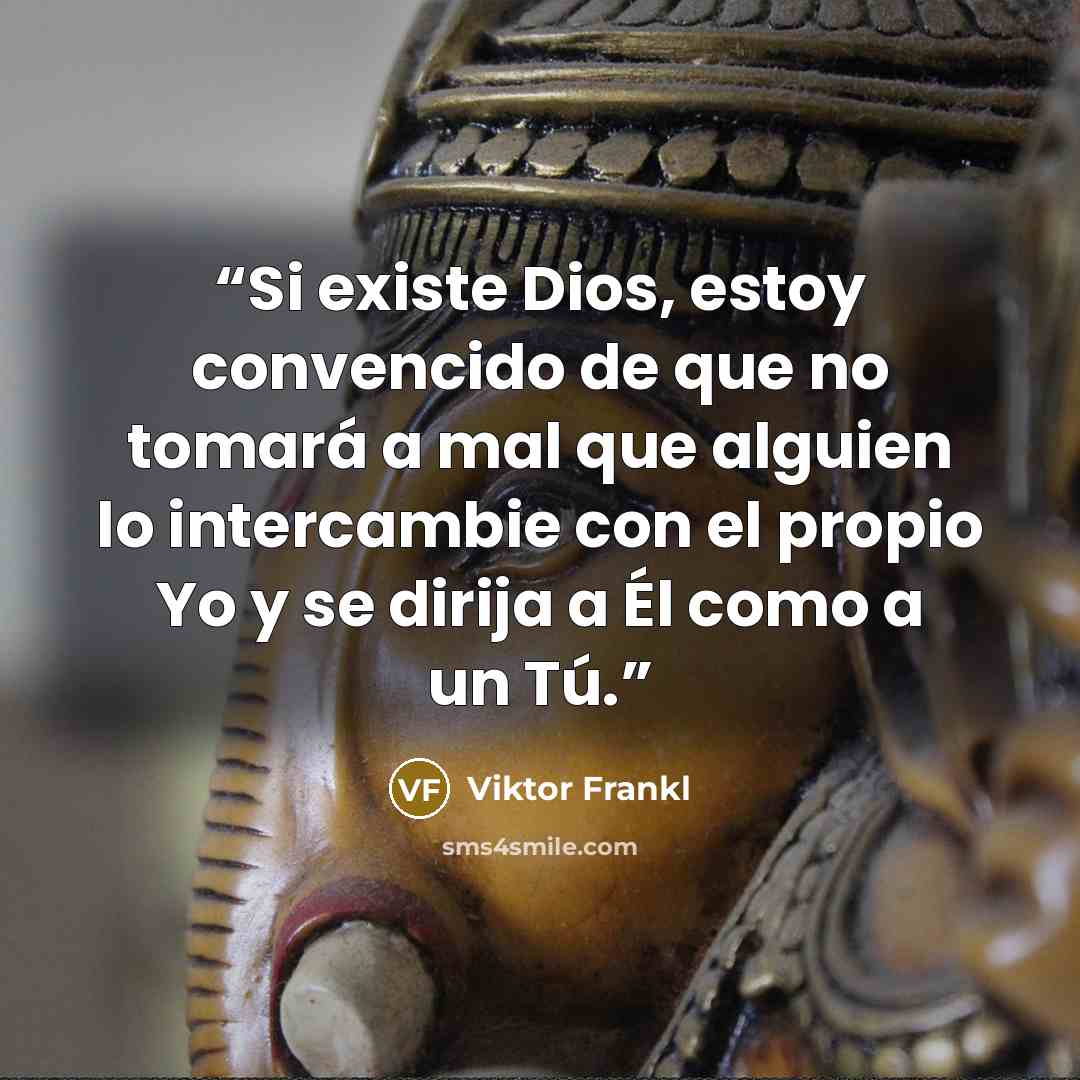 “Si existe Dios, estoy convencido de que no tomará a mal que alguien lo intercambie con el propio Yo y se dirija a Él como a un Tú.” quote by Viktor Frankl