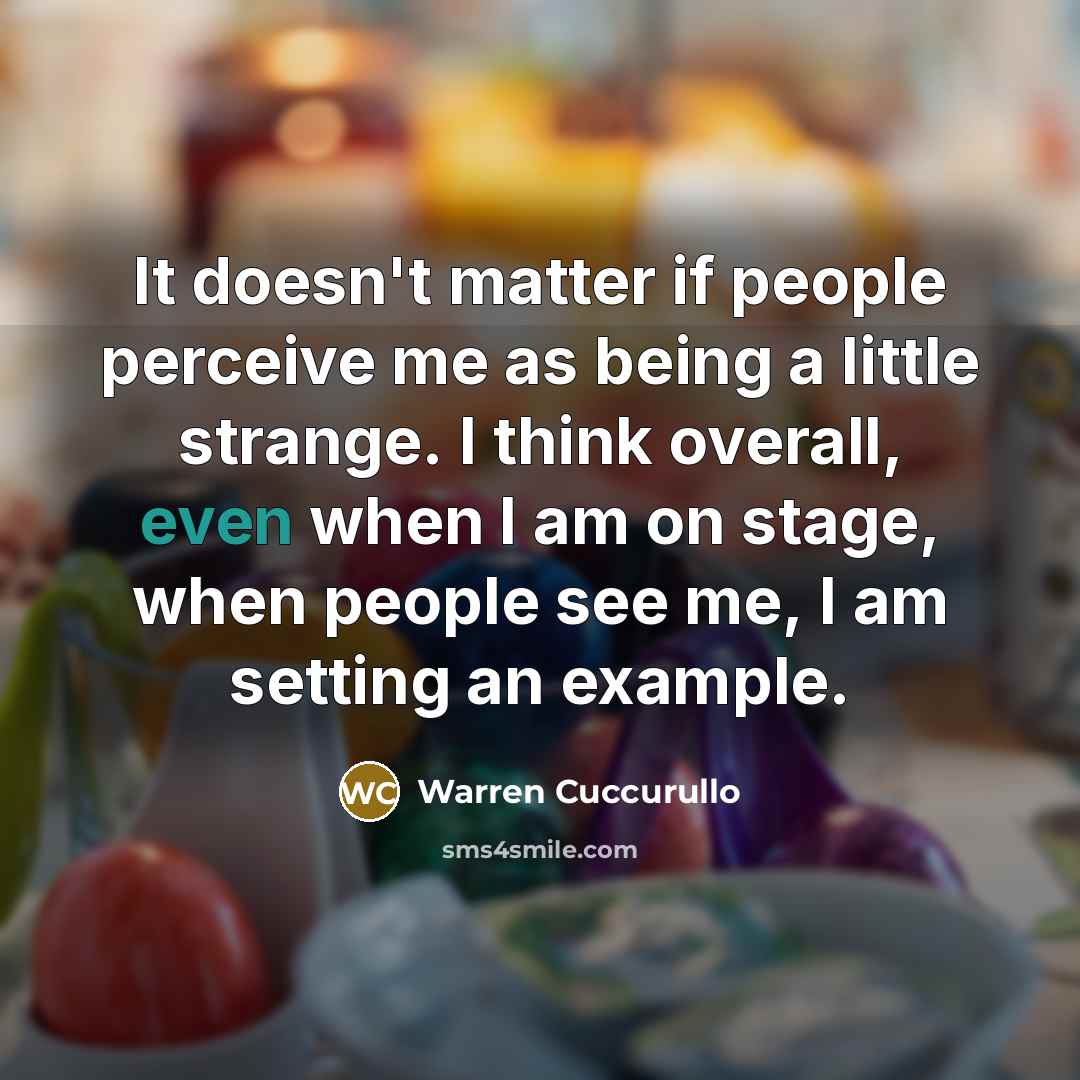 “It doesn't matter if people perceive me as being a little strange. I think overall, even when I am on stage, when people see me, I am setting an example.” quote by Warren Cuccurullo