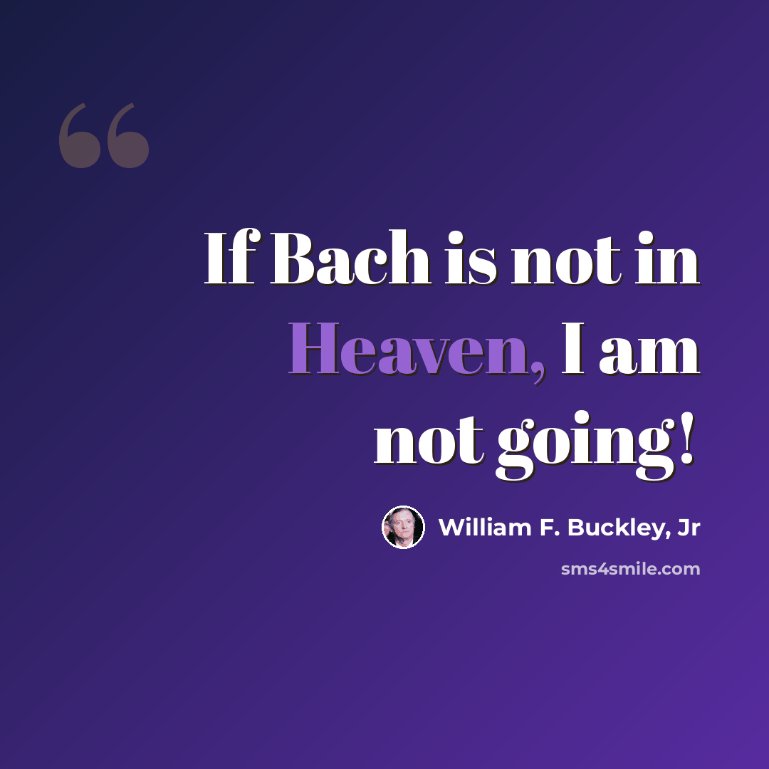 “If Bach is not in Heaven, I am not going!” quote by William F. Buckley, Jr