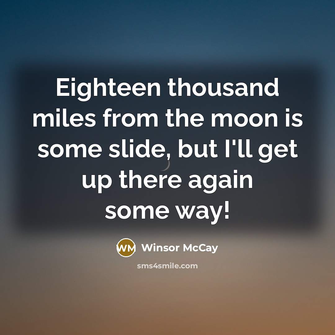 “Eighteen thousand miles from the moon is some slide, but I'll get up there again some way!” quote by Winsor McCay