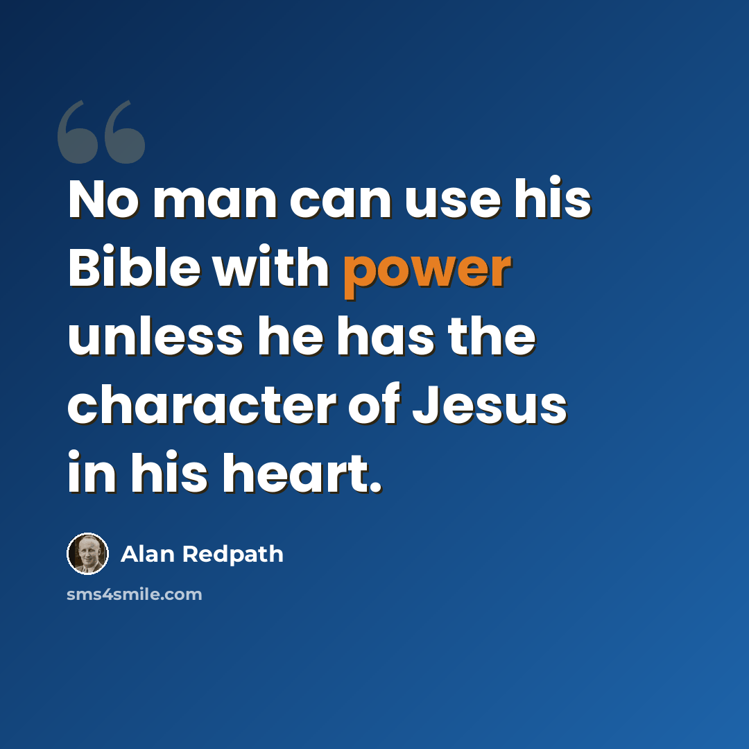 “No man can use his Bible with power unless he has the character of Jesus in his heart.” quote by Alan Redpath