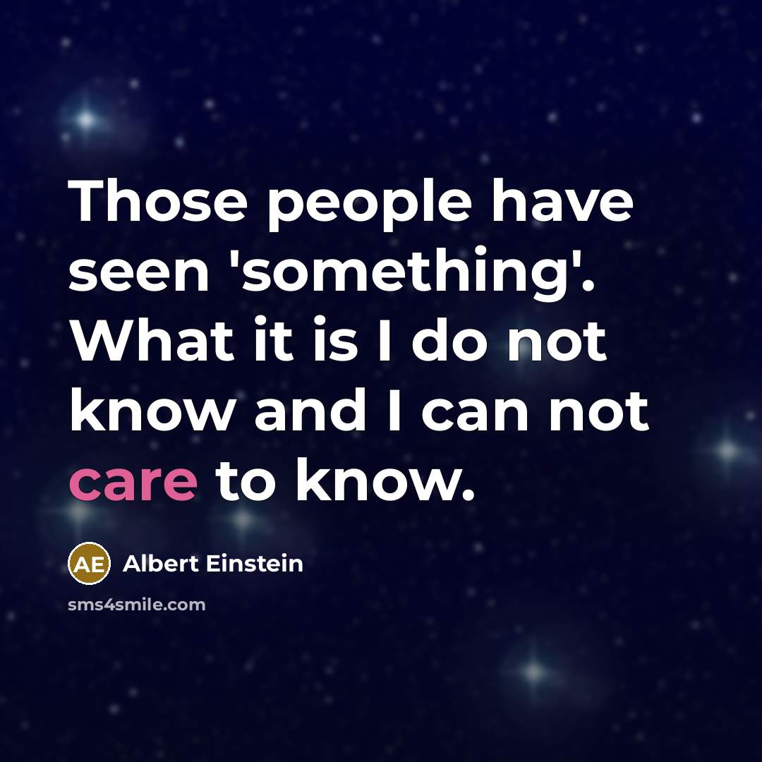 “Those people have seen 'something'. What it is I do not know and I can not care to know.” quote by Albert Einstein
