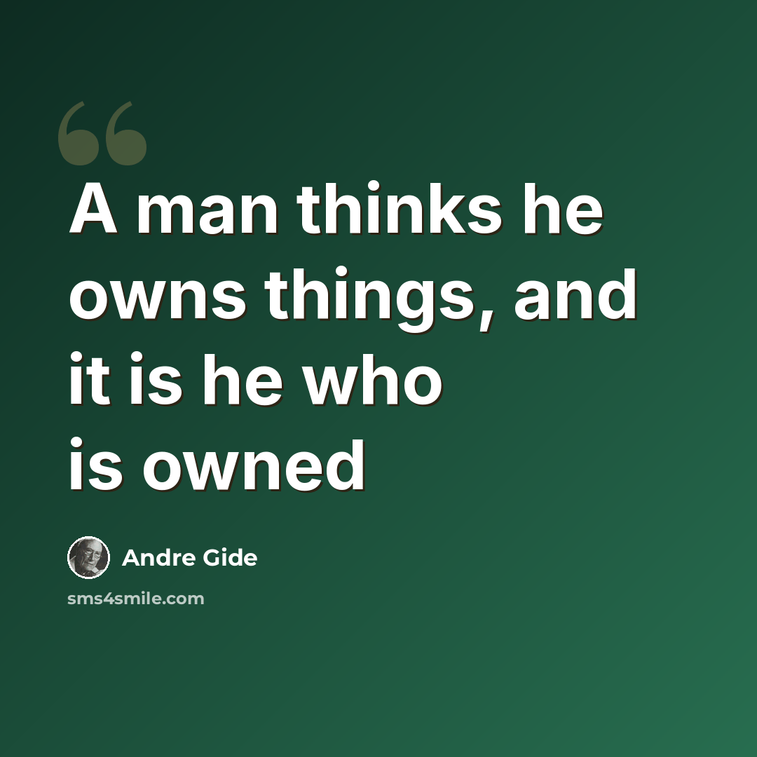 “A man thinks he owns things, and it is he who is owned” quote by Andre Gide