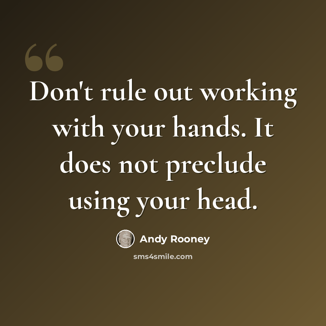 “Don't rule out working with your hands. It does not preclude using your head.” quote by Andy Rooney