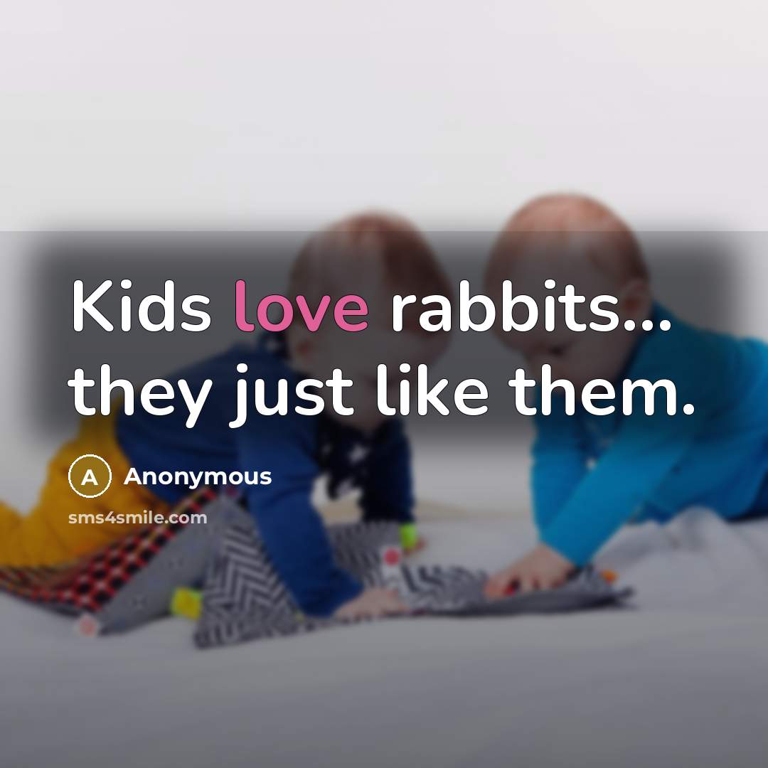 “Kids love rabbits... they just like them.” quote by Anonymous
