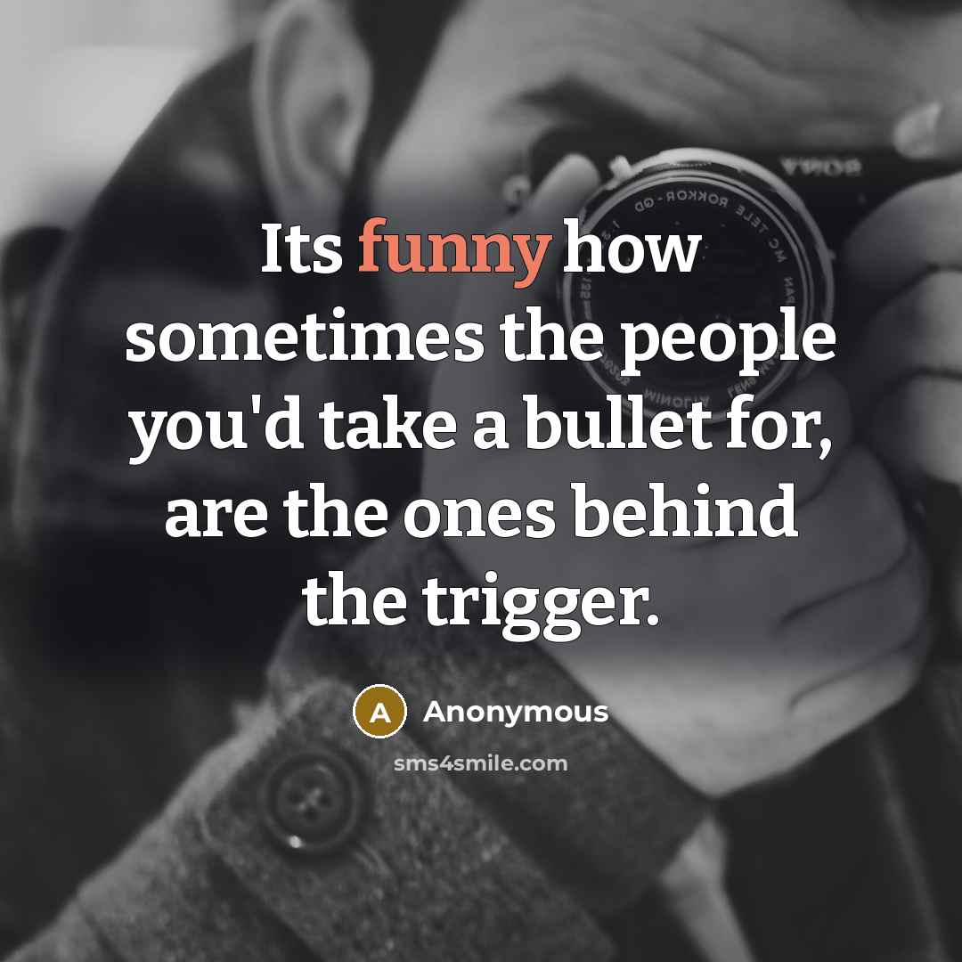 “Its funny how sometimes the people you'd take a bullet for, are the ones behind the trigger.” quote by Anonymous