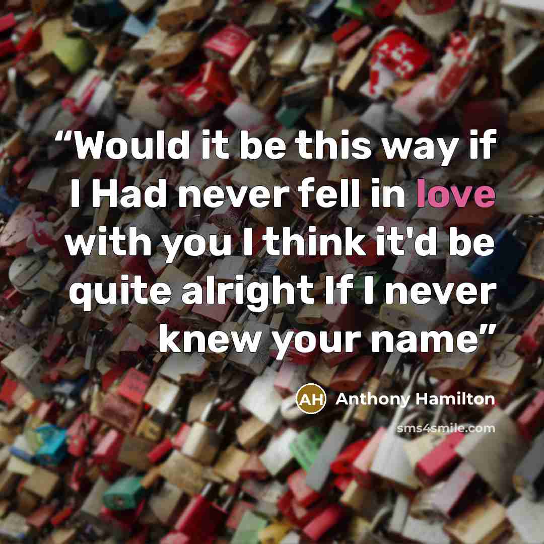 “Would it be this way if I Had never fell in love with you I think it'd be quite alright If I never knew your name” quote by Anthony Hamilton