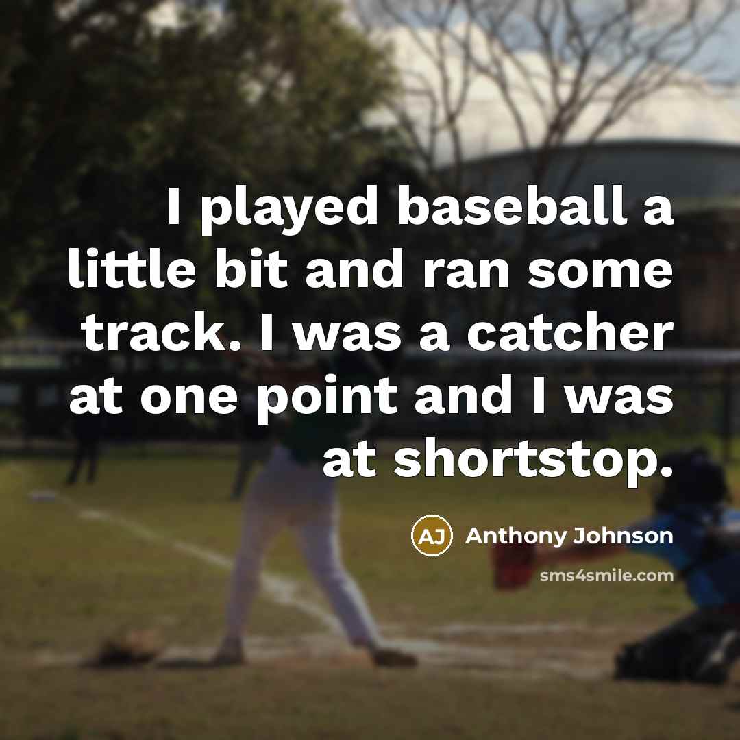 “I played baseball a little bit and ran some track. I was a catcher at one point and I was at shortstop.” quote by Anthony Johnson